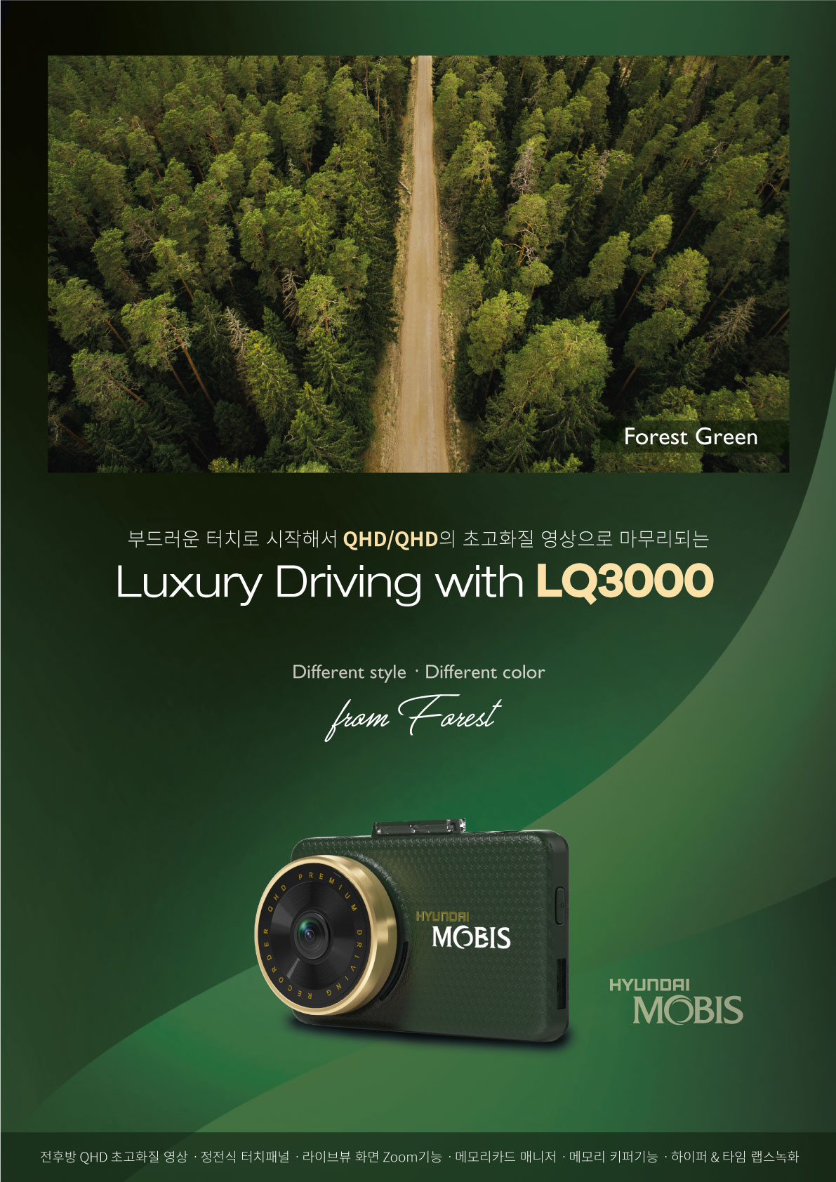 Forest Green  부드러운 터치로 시작해서 QHD/QHD의 초고화질 영상으로 마무리되는 Luxury Driving with LQ3000 Different style ? Different color HYUNDAI MOBIS   전후방 QHD 초고화질 영상 ? 정전식 터치패|결 ? 라이브뷰 화면 700m기능 ? 메모리카드 매니저 ? 메모리 키퍼기능 ? 하이퍼 & 타임 랩스녹화